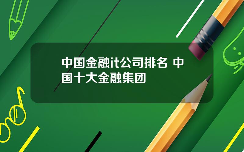 中国金融it公司排名 中国十大金融集团